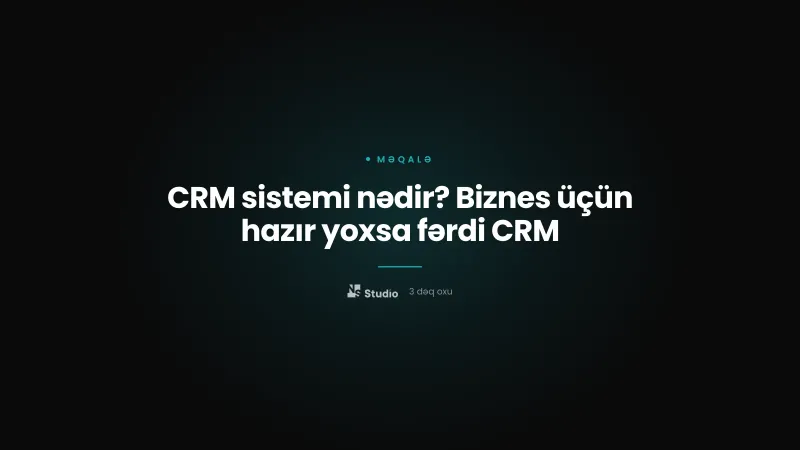 CRM sistemi nədir? Biznes üçün hazır yoxsa fərdi CRM