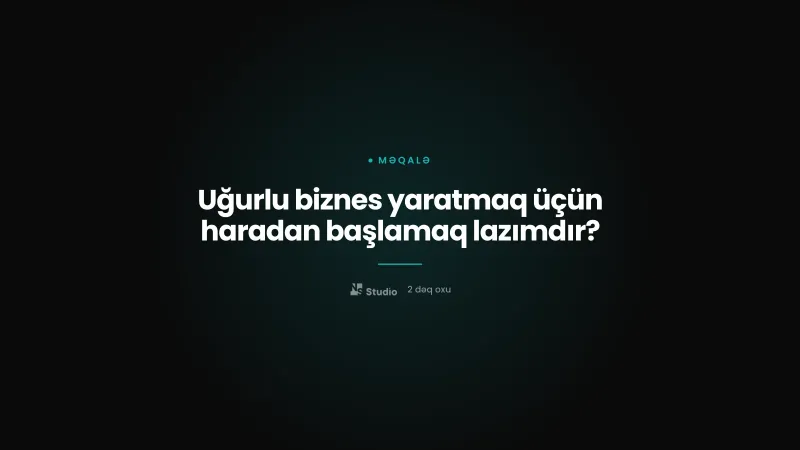 Uğurlu biznes yaratmaq üçün haradan başlamaq lazımdır?